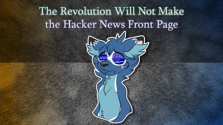 The Revolution Will Not Make the Hacker News Front Page